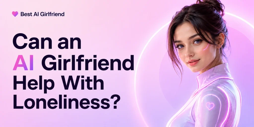 Can an AI Girlfriend Help With Loneliness?